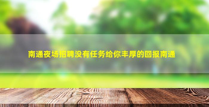 南通夜场招聘没有任务给你丰厚的回报南通